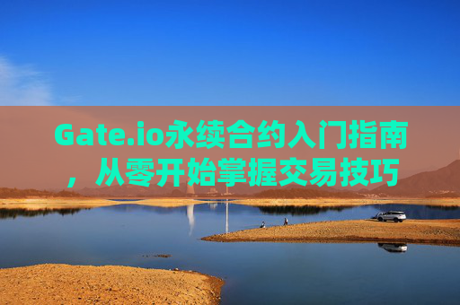 Gate.io永续合约入门指南，从零开始掌握交易技巧