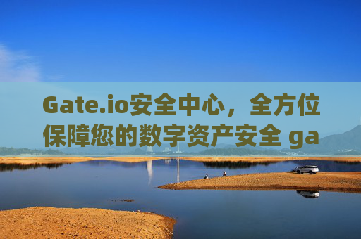 Gate.io安全中心，全方位保障您的数字资产安全 gateio安全中心