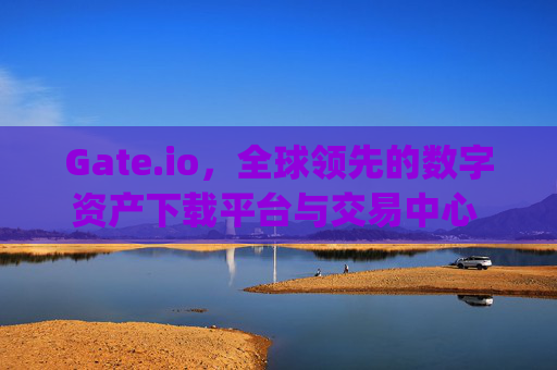 Gate.io，全球领先的数字资产下载平台与交易中心 下载平台gateio