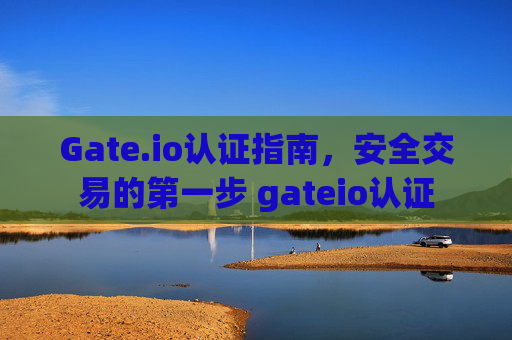 Gate.io认证指南，安全交易的第一步 gateio认证