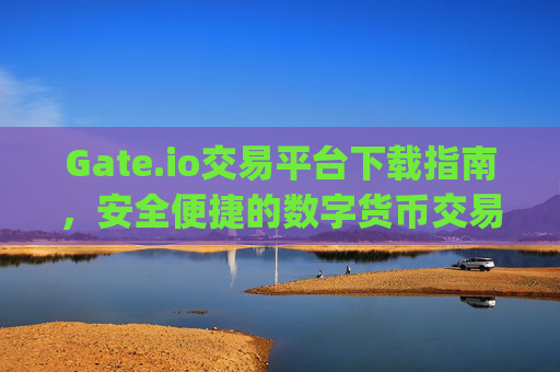 Gate.io交易平台下载指南，安全便捷的数字货币交易 下载gateio交易