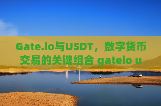 Gate.io与USDT，数字货币交易的关键组合 gateio usdt