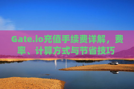 Gate.io充值手续费详解，费率、计算方式与节省技巧 gateio充值手续费多少