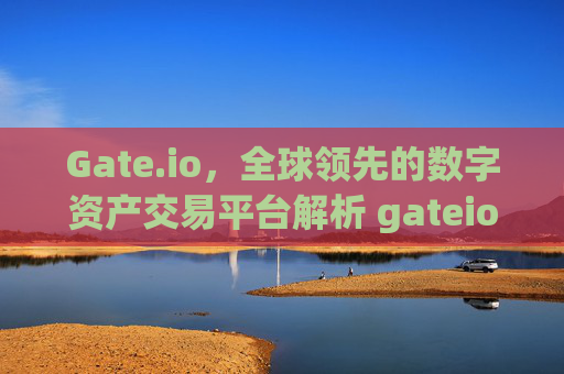 Gate.io，全球领先的数字资产交易平台解析 gateio.io l