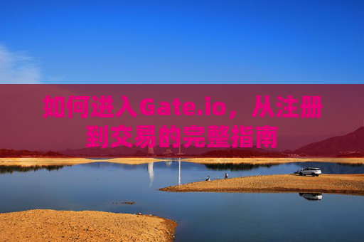 如何进入Gate.io，从注册到交易的完整指南