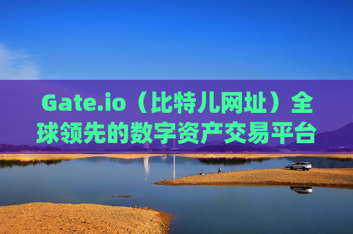 Gate.io（比特儿网址）全球领先的数字资产交易平台 比特儿网址 gate.io