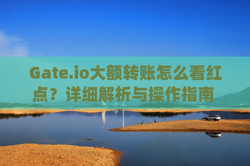 Gate.io大额转账怎么看红点？详细解析与操作指南 gateio大额转账怎么看红点