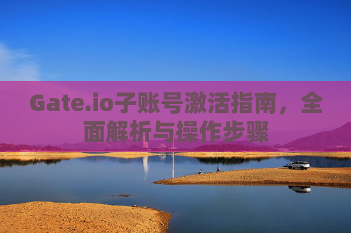 Gate.io子账号激活指南，全面解析与操作步骤