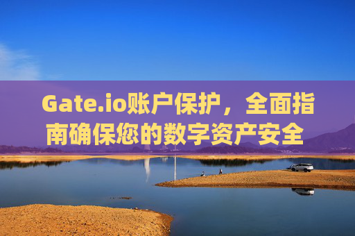 Gate.io账户保护，全面指南确保您的数字资产安全 gateio账户保护
