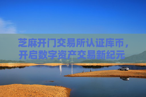 芝麻开门交易所认证库币，开启数字资产交易新纪元 芝麻开门交易所认证库币