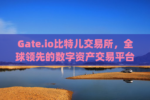 Gate.io比特儿交易所，全球领先的数字资产交易平台 gate io比特儿交易所