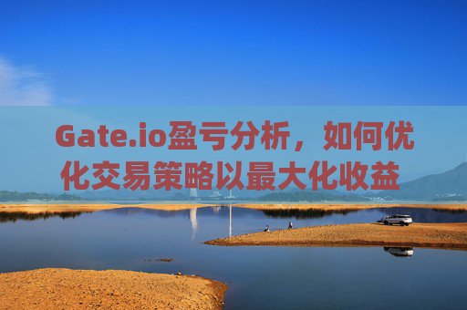 Gate.io盈亏分析，如何优化交易策略以最大化收益 gateio盈亏