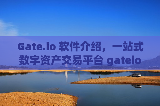 Gate.io 软件介绍，一站式数字资产交易平台 gateio 软件介绍