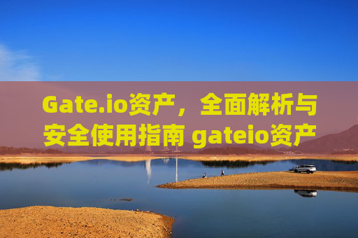 Gate.io资产，全面解析与安全使用指南 gateio资产
