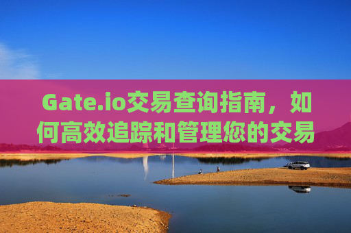 Gate.io交易查询指南，如何高效追踪和管理您的交易记录 gateio交易查询