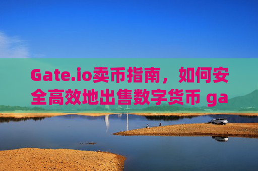 Gate.io卖币指南，如何安全高效地出售数字货币 gateio卖币