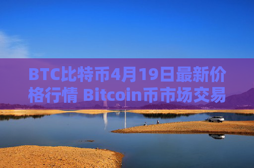BTC比特币4月19日最新价格行情 Bitcoin币市场交易策略解析