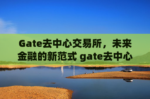 Gate去中心交易所，未来金融的新范式 gate去中心交易所