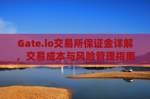 Gate.io交易所保证金详解，交易成本与风险管理指南 gate.io交易所保证金多少