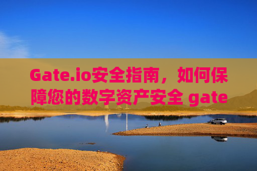 Gate.io安全指南，如何保障您的数字资产安全 gateio安全