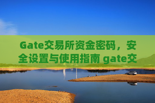 Gate交易所资金密码，安全设置与使用指南 gate交易所资金密码