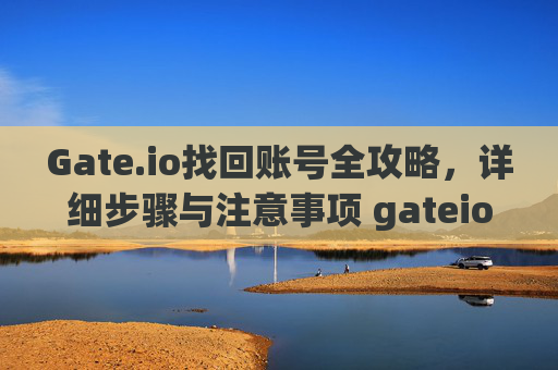 Gate.io找回账号全攻略，详细步骤与注意事项 gateio找回账号