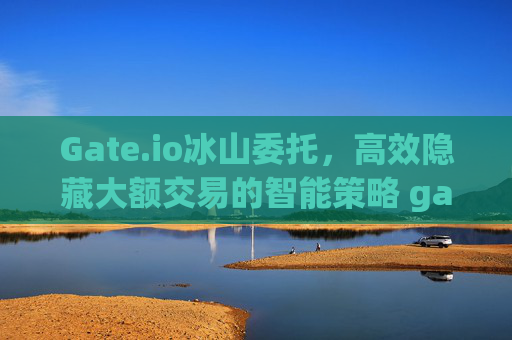 Gate.io冰山委托，高效隐藏大额交易的智能策略 gateio 冰山委托
