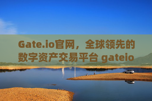 Gate.io官网，全球领先的数字资产交易平台 gateio官网