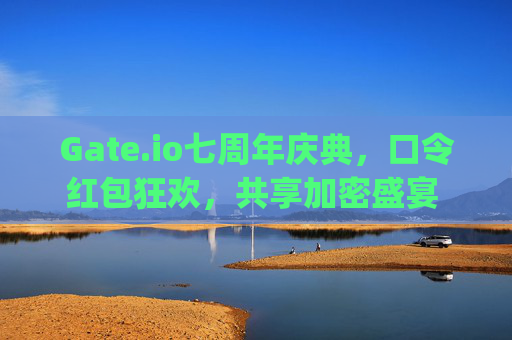 Gate.io七周年庆典，口令红包狂欢，共享加密盛宴 gateio七周年口令红包