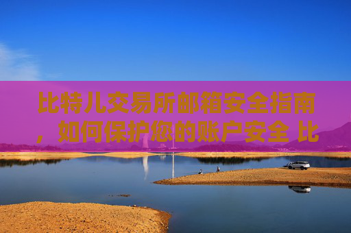 比特儿交易所邮箱安全指南，如何保护您的账户安全 比特儿交易所邮箱