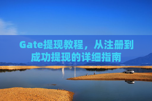Gate提现教程，从注册到成功提现的详细指南