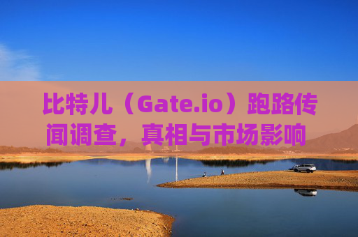 比特儿（Gate.io）跑路传闻调查，真相与市场影响 比特儿 gate.io跑路了