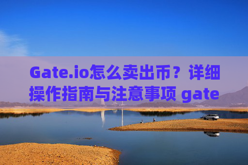 Gate.io怎么卖出币？详细操作指南与注意事项 gateio怎么卖出币
