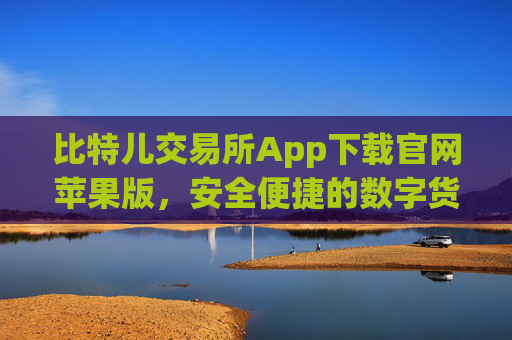 比特儿交易所App下载官网苹果版,安全便捷的数字货币交易指南 比特儿交易所app下载官网苹果