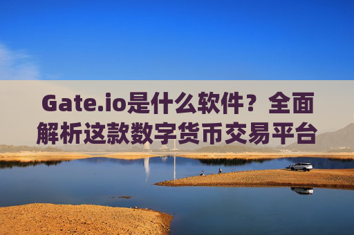 Gate.io是什么软件？全面解析这款数字货币交易平台 gateio是什么软件