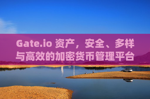 Gate.io 资产，安全、多样与高效的加密货币管理平台 gateio 资产