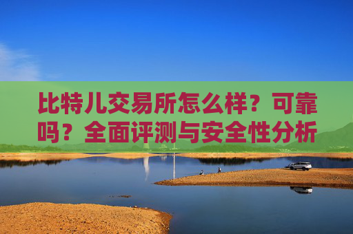 比特儿交易所怎么样？可靠吗？全面评测与安全性分析 比特儿交易所怎么样可靠吗