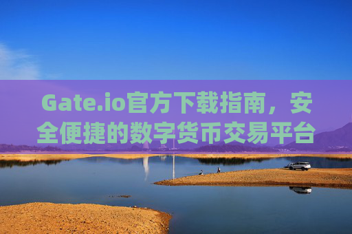 Gate.io官方下载指南，安全便捷的数字货币交易平台 gateio下载官方