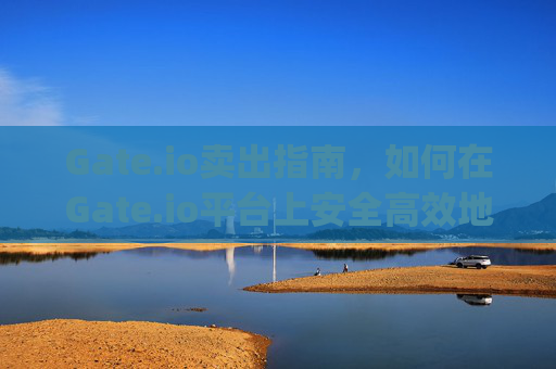 Gate.io卖出指南，如何在Gate.io平台上安全高效地卖出加密货币 gateio卖出