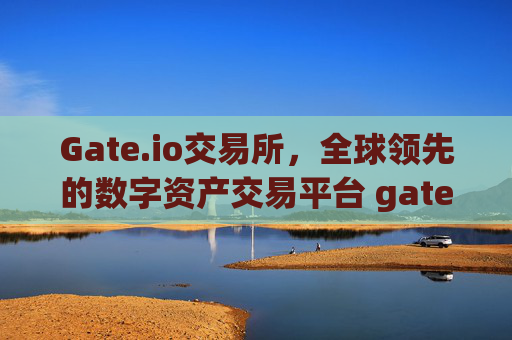 Gate.io交易所，全球领先的数字资产交易平台 gateio交易所