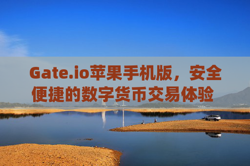 Gate.io苹果手机版，安全便捷的数字货币交易体验 gateio苹果手机版