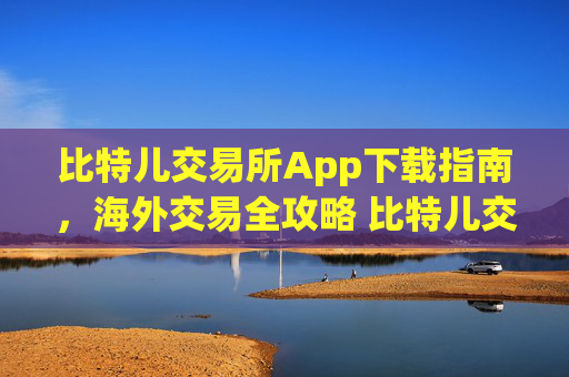 比特儿交易所App下载指南，海外交易全攻略 比特儿交易所app下载海外交易