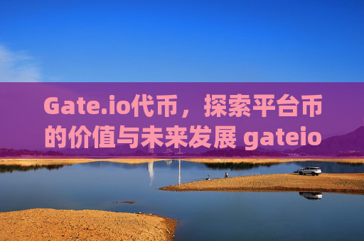 Gate.io代币，探索平台币的价值与未来发展 gateio的代币