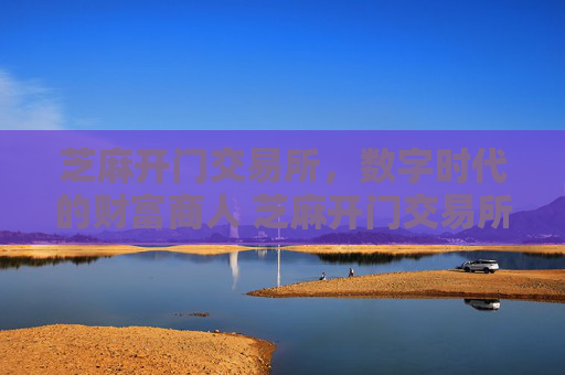 芝麻开门交易所，数字时代的财富商人 芝麻开门交易所商人