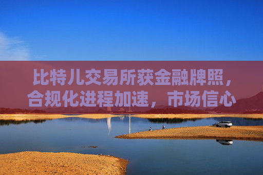 比特儿交易所获金融牌照，合规化进程加速，市场信心大增 比特儿交易所金融牌照