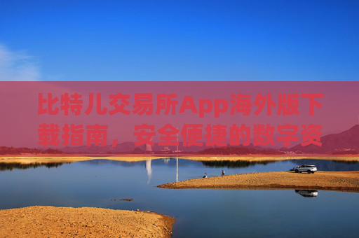 比特儿交易所App海外版下载指南，安全便捷的数字资产交易体验 比特儿交易所app下载海外版