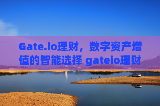 Gate.io理财，数字资产增值的智能选择 gateio理财