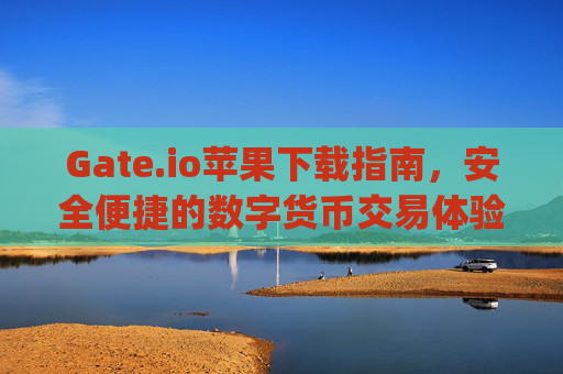 Gate.io苹果下载指南，安全便捷的数字货币交易体验 gateio苹果下载