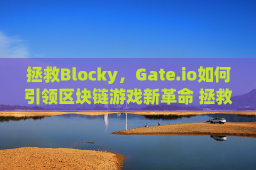 拯救Blocky，Gate.io如何引领区块链游戏新革命 拯救blocky gateio
