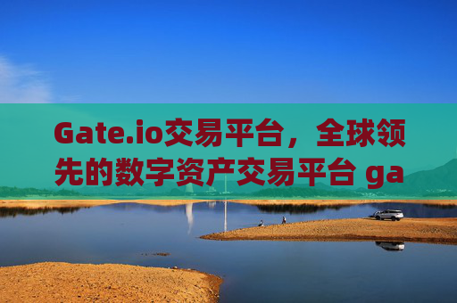 Gate.io交易平台，全球领先的数字资产交易平台 gate.io交易平台 gateio.co
